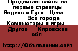 Продвигаю сайты на первые страницы Яндекс и Гугл › Цена ­ 8 000 - Все города Компьютеры и игры » Другое   . Кировская обл.